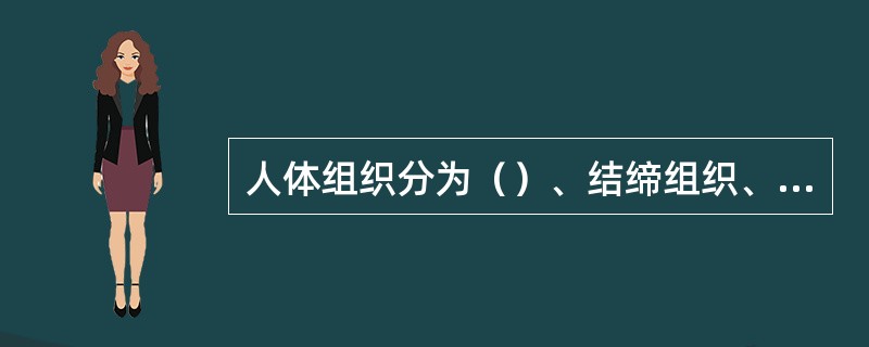 人体组织分为（）、结缔组织、肌组织和神经组织四类。