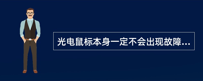 光电鼠标本身一定不会出现故障，故障一定会出在连接上。（）