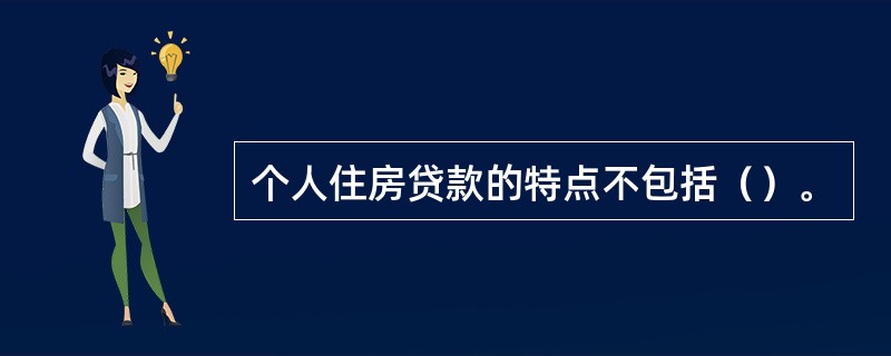 个人住房贷款的特点不包括（）。