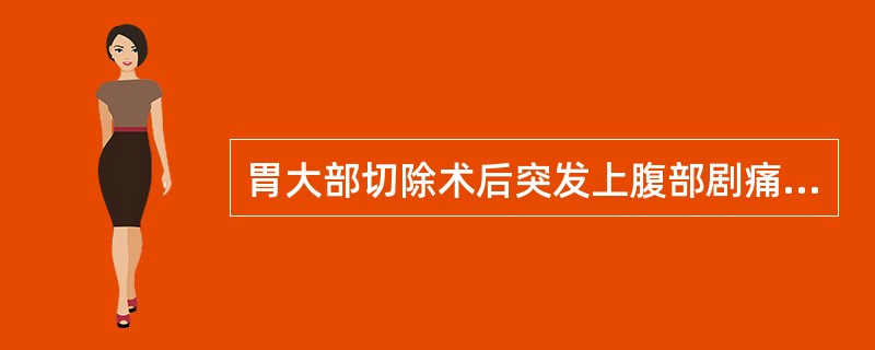 胃大部切除术后突发上腹部剧痛、频繁呕吐，呕吐物量少、不含胆汁，呕吐后症状不缓解（