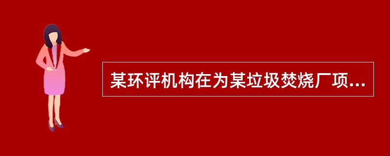 某环评机构在为某垃圾焚烧厂项目做环境影响评价的过程中，发现《环境影响评价法》与《