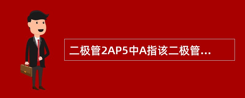 二极管2AP5中A指该二极管为N型金者材料。