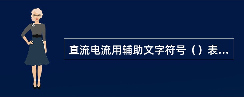 直流电流用辅助文字符号（）表示。