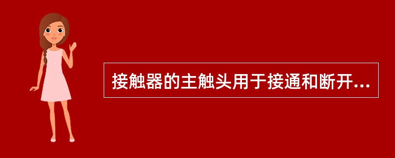 接触器的主触头用于接通和断开主电路，额定电流比较大，通常为数百安培，而辅助触头用