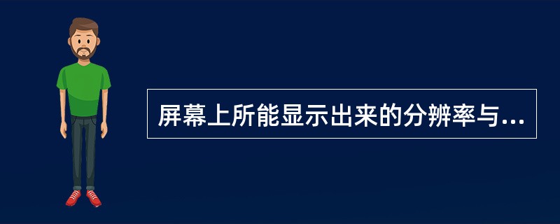 屏幕上所能显示出来的分辨率与色彩数，取决于显示卡上之何种因素（）