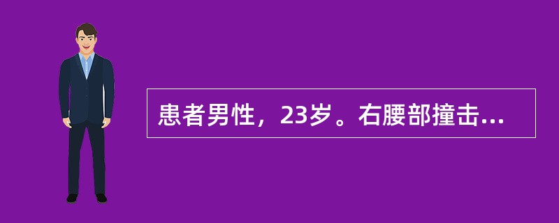 患者男性，23岁。右腰部撞击1小时，以腰背部疼痛，可扪及包块及肉眼血尿入院。查体