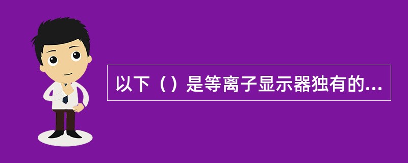 以下（）是等离子显示器独有的特点。