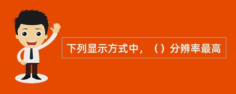 下列显示方式中，（）分辨率最高