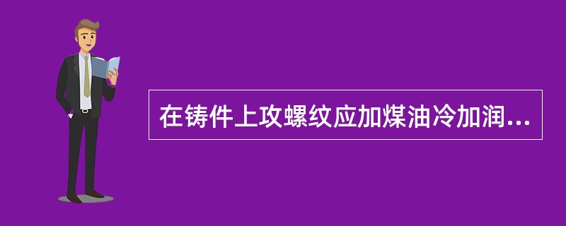 在铸件上攻螺纹应加煤油冷加润滑。