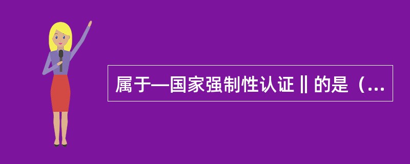 属于―国家强制性认证‖的是（）认证