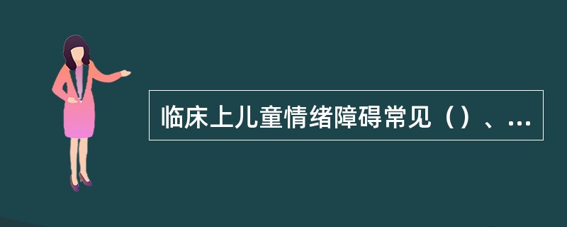 临床上儿童情绪障碍常见（）、（）和（）三种类型。