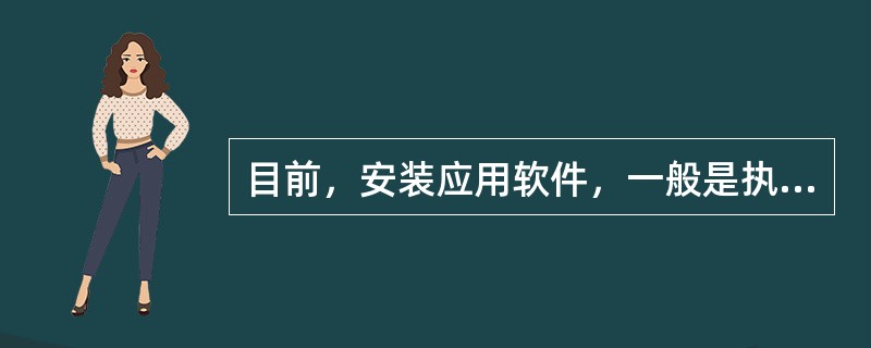 目前，安装应用软件，一般是执行安装盘上的（）