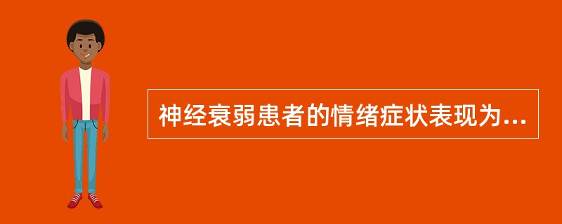 神经衰弱患者的情绪症状表现为（）、（）和（）。