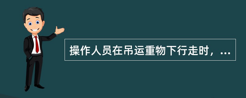 操作人员在吊运重物下行走时，必须戴安全帽。