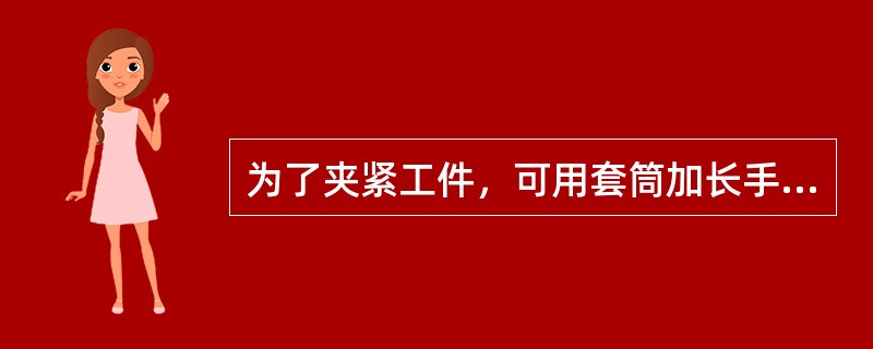 为了夹紧工件，可用套筒加长手柄或锤击手柄的方法来紧固虎钳。