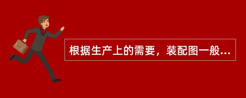 根据生产上的需要，装配图一般不包括（）。