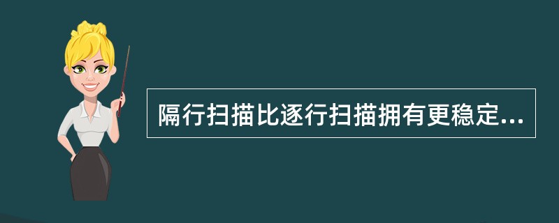 隔行扫描比逐行扫描拥有更稳定的显示效果，在相同的分辨率下，逐行扫描显示器的抖动要