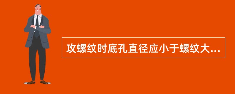 攻螺纹时底孔直径应小于螺纹大径。