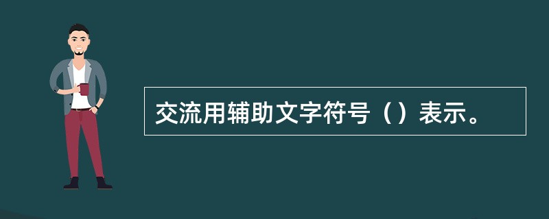交流用辅助文字符号（）表示。