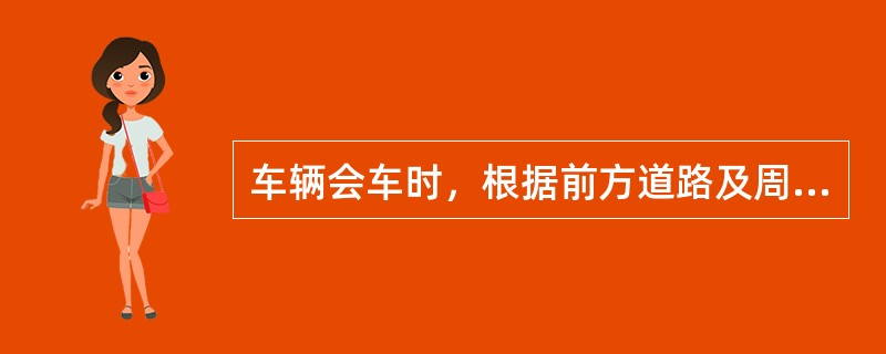 车辆会车时，根据前方道路及周围环境应适当降低车速、选择较宽阔、坚实路段、（）交会