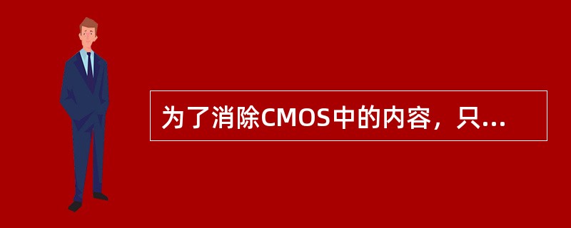 为了消除CMOS中的内容，只能通过主机板中的跳线来设置