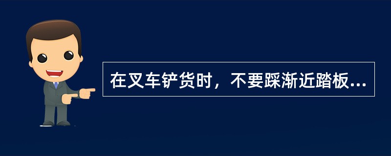 在叉车铲货时，不要踩渐近踏板，防止发动机熄火。