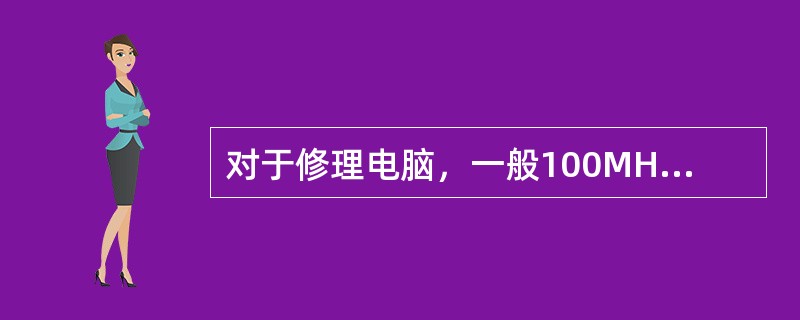 对于修理电脑，一般100MHZ带宽的示波器即可满足要求