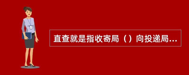 直查就是指收寄局（）向投递局查询。