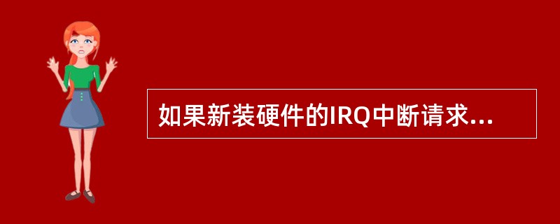 如果新装硬件的IRQ中断请求号设置不当，可能造成该硬件无法工作