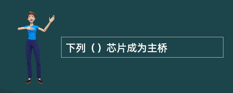 下列（）芯片成为主桥