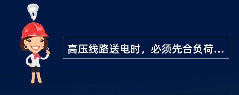 高压线路送电时，必须先合负荷开关，然后合隔离开关。