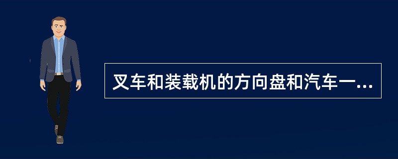 叉车和装载机的方向盘和汽车一样，用双手转动。