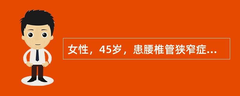 女性，45岁，患腰椎管狭窄症3年，经卧硬板床和骨盆牵引等保守治疗无效。现患者症状