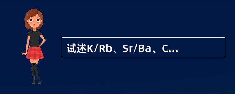 试述K/Rb、Sr/Ba、Cr/Ni比值在刻画岩浆演化过程中的应用及其机理。