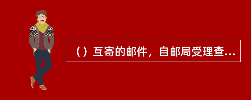 （）互寄的邮件，自邮局受理查询之日起，最迟必须在半个月内，答复查询人。