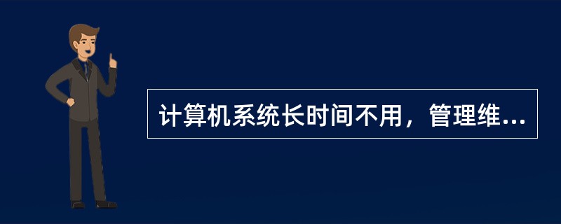 计算机系统长时间不用，管理维护人员也应定期检查、保证清洁、定期通电检测运行，保证