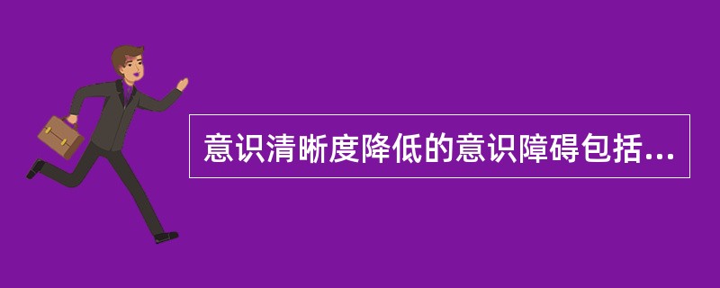 意识清晰度降低的意识障碍包括（）