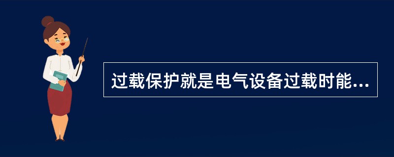 过载保护就是电气设备过载时能立即切断电源的一种保护。