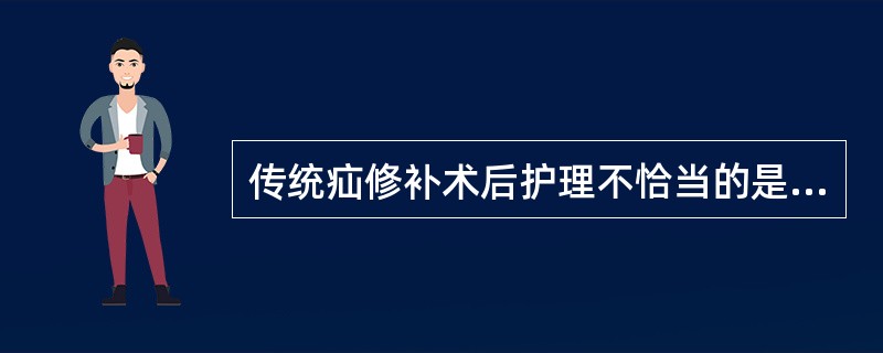 传统疝修补术后护理不恰当的是（）