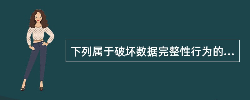 下列属于破坏数据完整性行为的是（）