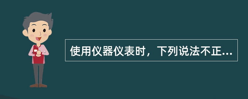 使用仪器仪表时，下列说法不正确的是（）。