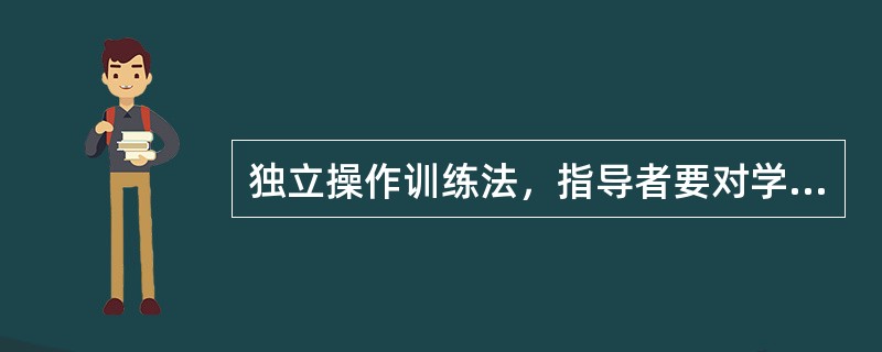 独立操作训练法，指导者要对学员进行独立操作训练，使学员在反复，多样的操作训练中巩