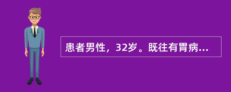 患者男性，32岁。既往有胃病史，近一周来，常感上腹部不适，4小时前突发上腹部剧烈