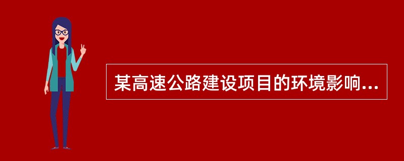 某高速公路建设项目的环境影响评价文件，依据《环境影响评价法》的规定，应（）。