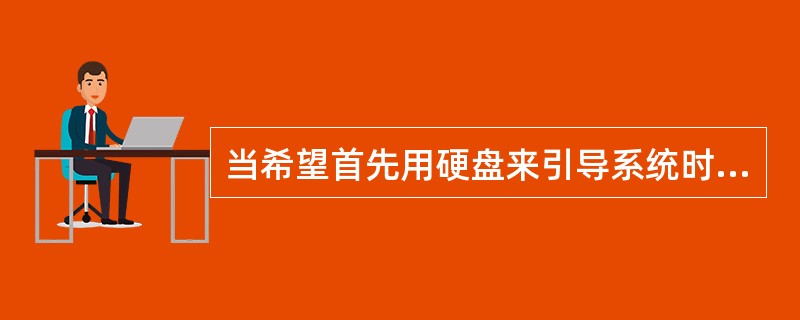 当希望首先用硬盘来引导系统时，引导设备顺序First/Second/Third的