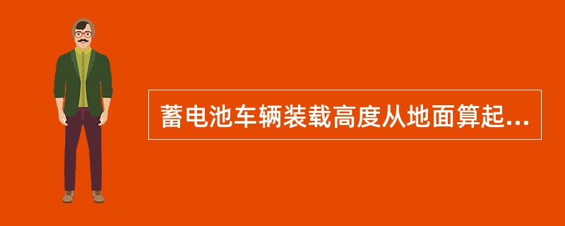 蓄电池车辆装载高度从地面算起不得超过2米。