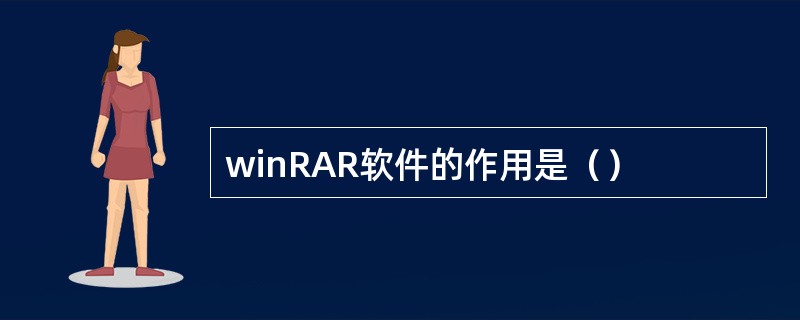 winRAR软件的作用是（）