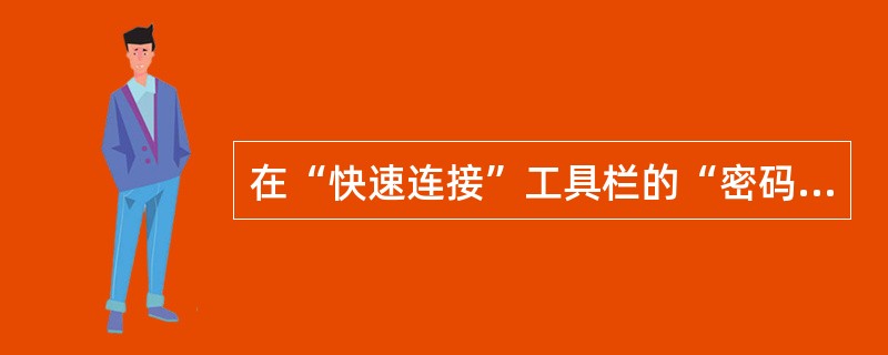 在“快速连接”工具栏的“密码”框中输入（）