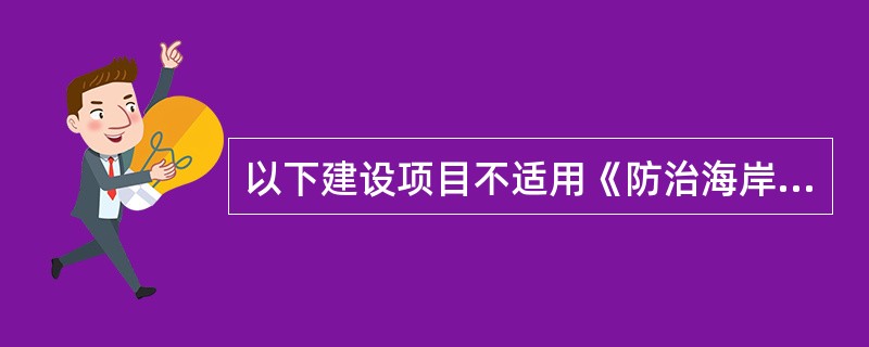 以下建设项目不适用《防治海岸工程建设项目污染损害海洋环境管理条例》的是（）。