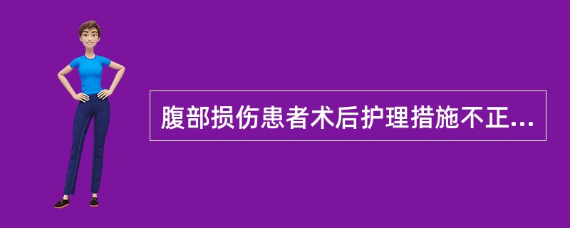 腹部损伤患者术后护理措施不正确的是（）